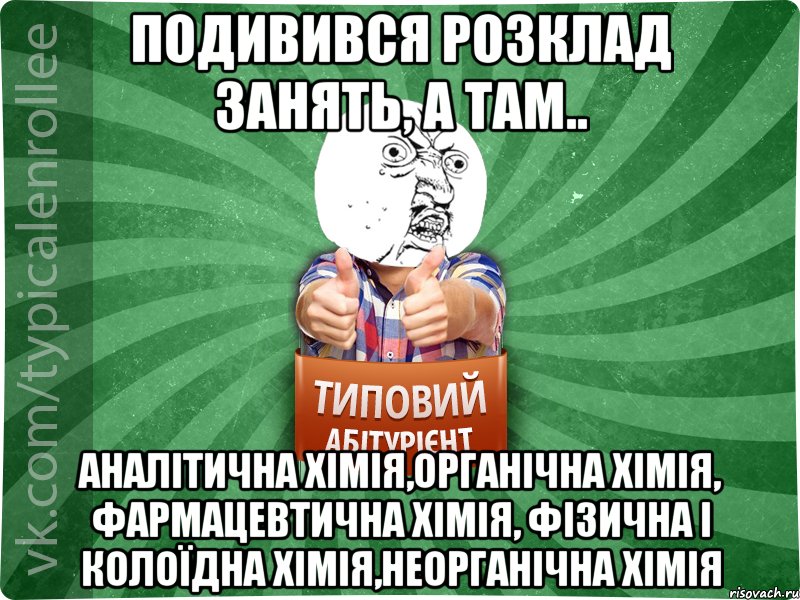 Подивився розклад занять, а там.. аналітична хімія,органічна хімія, фармацевтична хімія, фізична і колоїдна хімія,неорганічна хімія