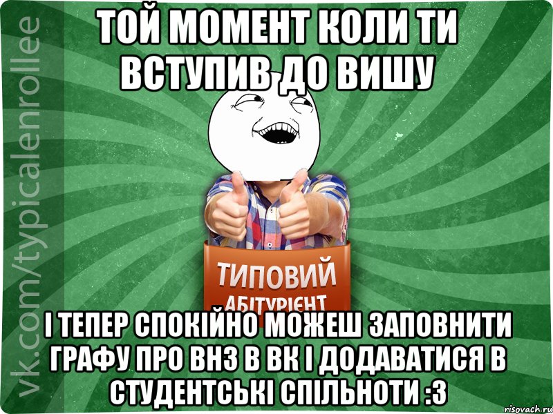 Той момент коли ти вступив до вишу і тепер спокійно можеш заповнити графу про ВНЗ в вк і додаватися в студентські спільноти :3