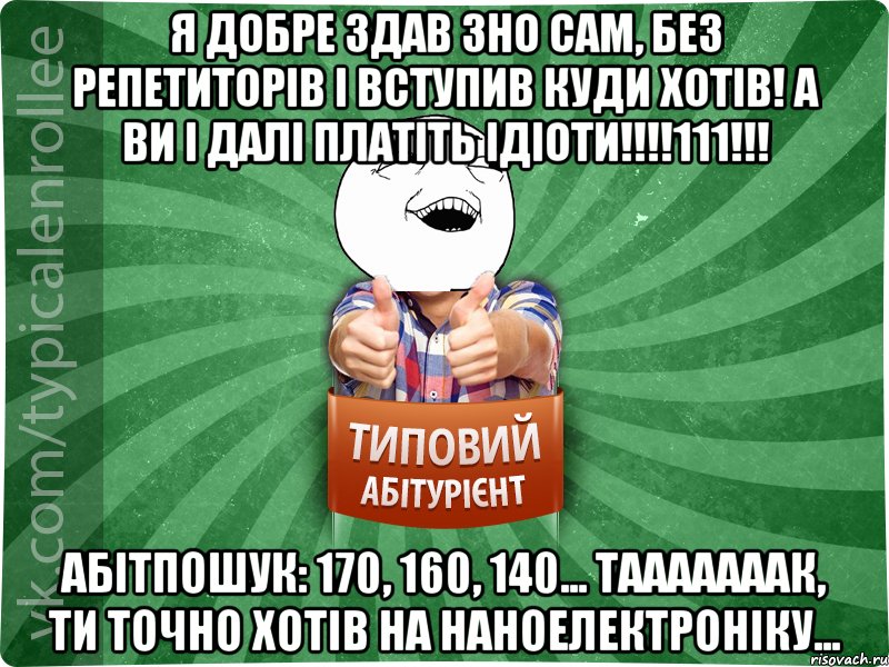 Я добре здав ЗНО сам, без репетиторів і вступив куди хотів! А ви і далі платіть ідіоти!!!!111!!! Абітпошук: 170, 160, 140... Тааааааак, ти точно хотів на наноелектроніку..., Мем абтурнт3