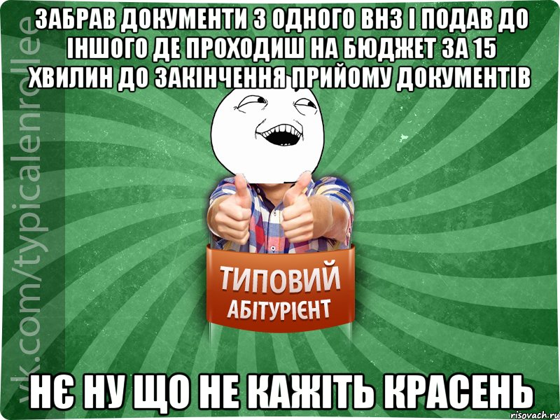забрав документи з одного ВНЗ і подав до іншого де проходиш на бюджет за 15 хвилин до закінчення прийому документів нє ну що не кажіть красень, Мем абтурнт3