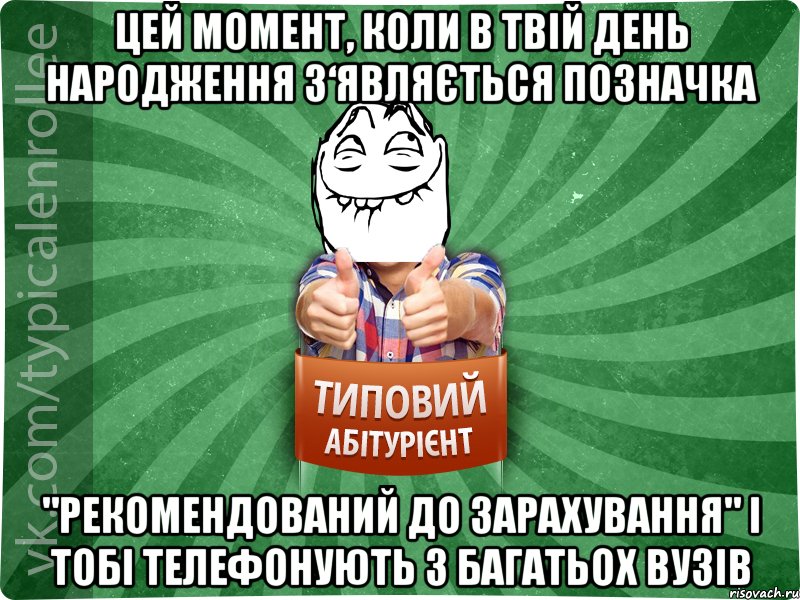 Цей момент, коли в твій день народження з‘являється позначка "Рекомендований до зарахування" і тобі телефонують з багатьох ВУЗів