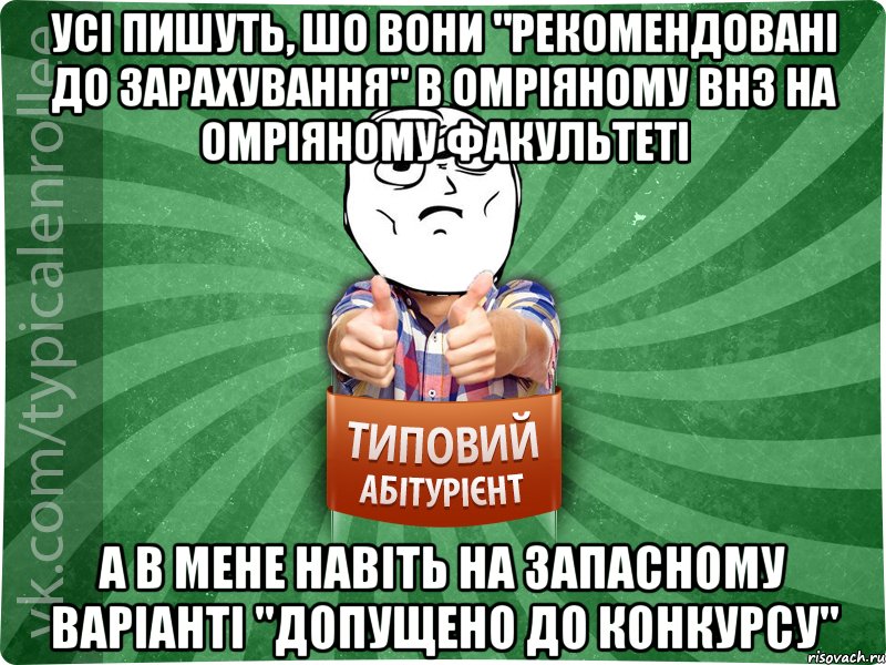 Усі пишуть, шо вони "рекомендовані до зарахування" в омріяному ВНЗ на омріяному факультеті а в мене навіть на запасному варіанті "допущено до конкурсу"