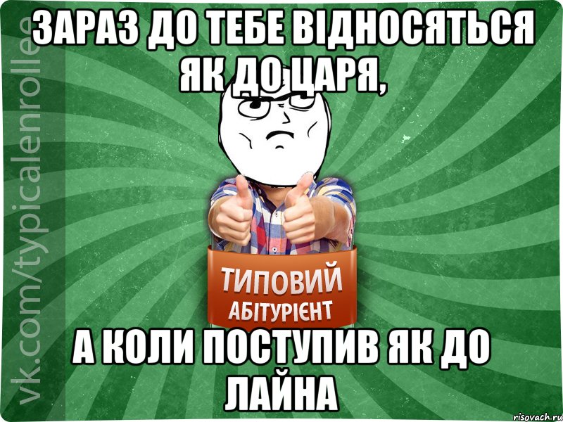 Зараз до тебе відносяться як до царя, а коли поступив як до лайна