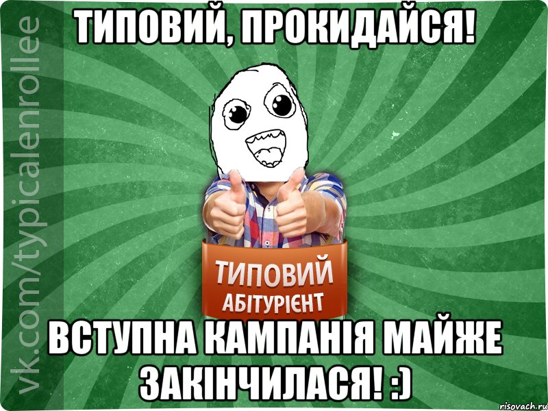 Типовий, прокидайся! Вступна кампанія майже закінчилася! :)