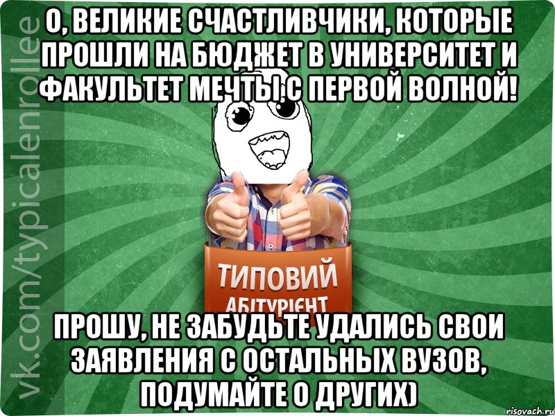 О, великие счастливчики, которые прошли на бюджет в университет и факультет мечты с первой волной! Прошу, не забудьте удались свои заявления с остальных ВУЗов, подумайте о других)