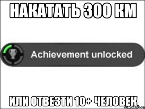 Накатать 300 км Или отвезти 10+ человек, Мем achievement unlocked