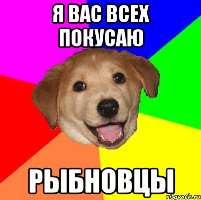 Я вас всех покусаю РЫБНОВЦЫ, Мем Advice Dog