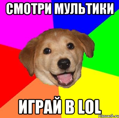 смотри мультики играй в lol, Мем Advice Dog