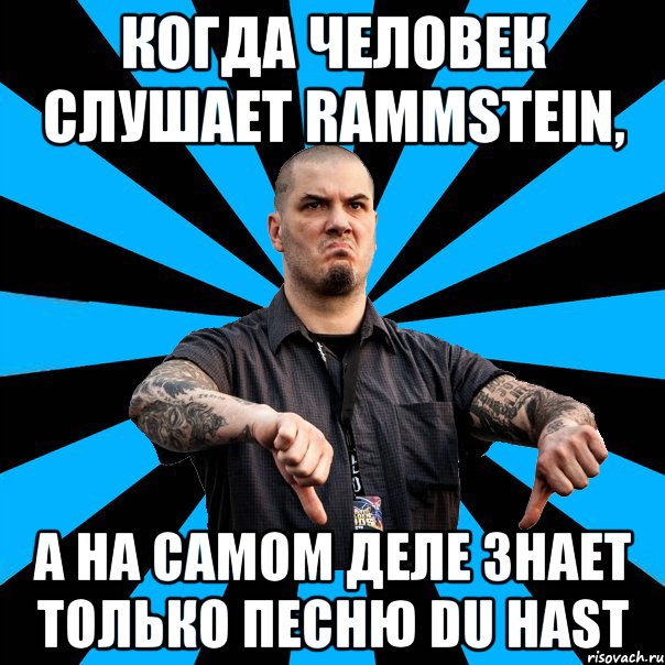 когда человек слушает Rammstein, а на самом деле знает только песню Du hast