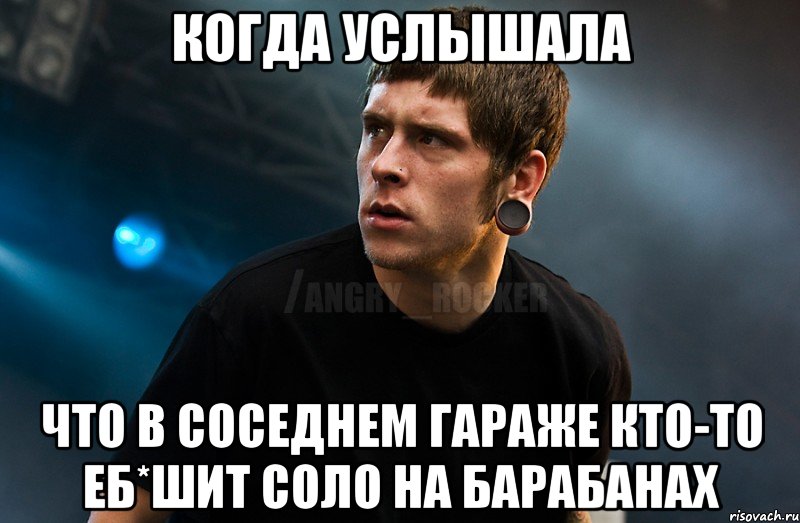Когда услышала Что в соседнем гараже кто-то еб*шит соло на барабанах, Мем Агрессивный Рокер Мое лицо когда