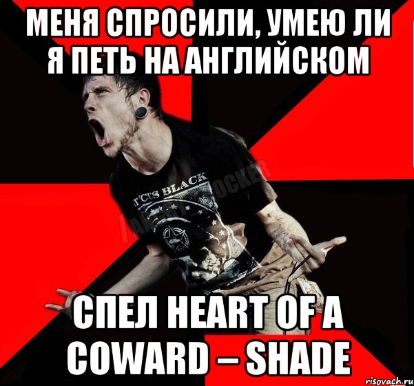 Меня спросили, умею ли я петь на английском Спел Heart of a Coward – Shade, Мем Агрессивный рокер