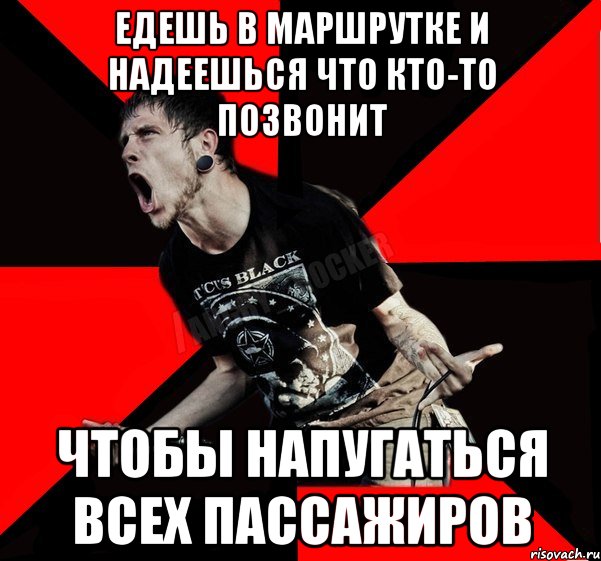 ЕДЕШЬ В МАРШРУТКЕ И НАДЕЕШЬСЯ ЧТО КТО-ТО ПОЗВОНИТ ЧТОБЫ НАПУГАТЬСЯ ВСЕХ ПАССАЖИРОВ, Мем Агрессивный рокер