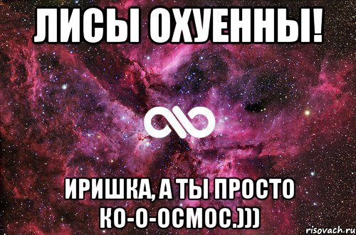 Лисы охуенны! Иришка, а ты просто ко-о-осмос.))), Мем офигенно