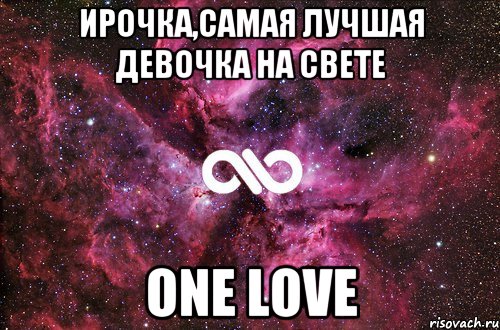 Ирочка,самая лучшая девочка на свете One love, Мем офигенно