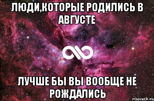 люди,которые родились в августе лучше бы вы вообще не рождались, Мем офигенно