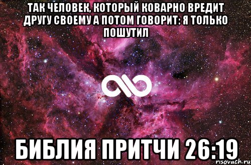 Так человек, который коварно вредит другу своему а потом говорит: Я только пошутил Библия притчи 26:19, Мем офигенно