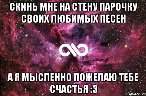 Скинь мне на стену парочку своих любимых песен А я мысленно пожелаю тебе счастья :3, Мем офигенно