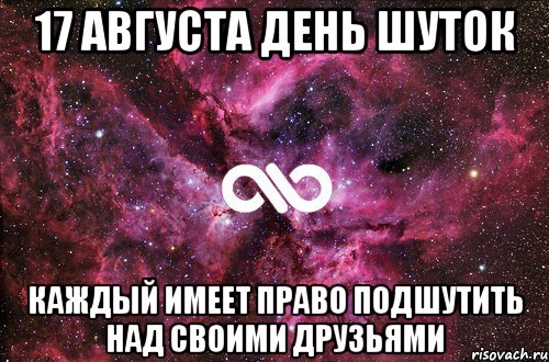 17 АВГУСТА ДЕНЬ ШУТОК КАЖДЫЙ ИМЕЕТ ПРАВО ПОДШУТИТЬ НАД СВОИМИ ДРУЗЬЯМИ, Мем офигенно