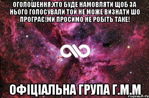 Оголошення:Хто буде намовляти щоб за нього голосували той не може визнати шо програє!Ми просимо не робіть таке! Офіціальна група Г.М.М, Мем офигенно