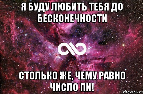 Я БУДУ ЛЮБИТЬ ТЕБЯ ДО БЕСКОНЕЧНОСТИ Столько же, чему равно число ПИ!, Мем офигенно