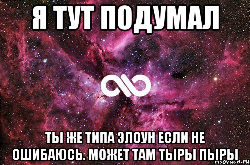 Я ТУТ ПОДУМАЛ ТЫ ЖЕ ТИПА ЭЛОУН ЕСЛИ НЕ ОШИБАЮСЬ. МОЖЕТ ТАМ ТЫРЫ ПЫРЫ, Мем офигенно