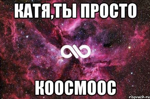 катя,ты просто коосмоос, Мем офигенно