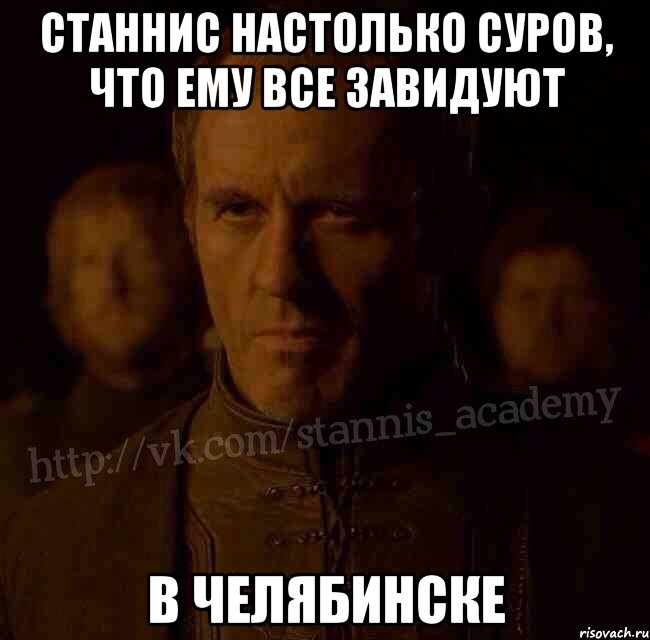 Станнис настолько суров, что ему все завидуют в Челябинске, Мем  Академия Станниса