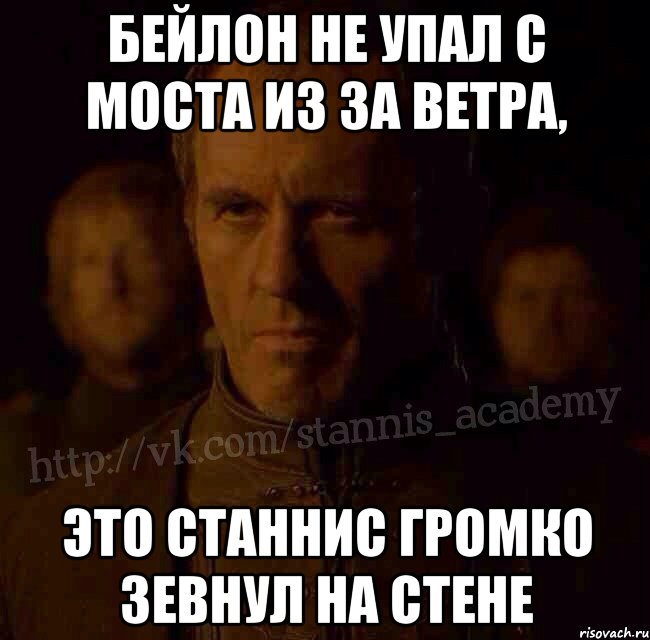 Бейлон не упал с моста из за ветра, это Станнис громко зевнул на стене, Мем  Академия Станниса