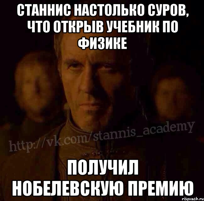 Станнис настолько суров, что открыв учебник по физике получил Нобелевскую премию