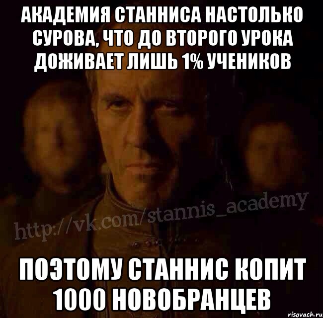 Академия Станниса настолько сурова, что до второго урока доживает лишь 1% учеников Поэтому Станнис копит 1000 новобранцев