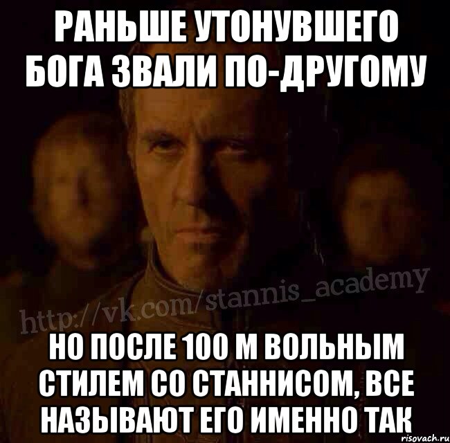 Раньше Утонувшего бога звали по-другому Но после 100 м вольным стилем со Станнисом, все называют его именно так, Мем  Академия Станниса