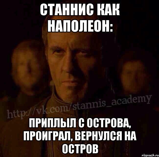 Станнис как наполеон: Приплыл с острова, проиграл, вернулся на остров, Мем  Академия Станниса