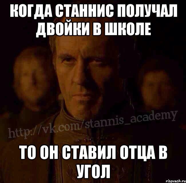 Когда станнис получал двойки в школе То он ставил отца в угол, Мем  Академия Станниса