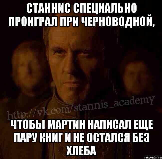 Станнис специально проиграл при черноводной, Чтобы мартин написал еще пару книг и не остался без хлеба, Мем  Академия Станниса