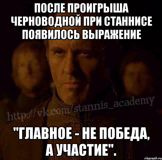 После проигрыша Черноводной при Станнисе появилось выражение "Главное - не победа, а участие"., Мем  Академия Станниса