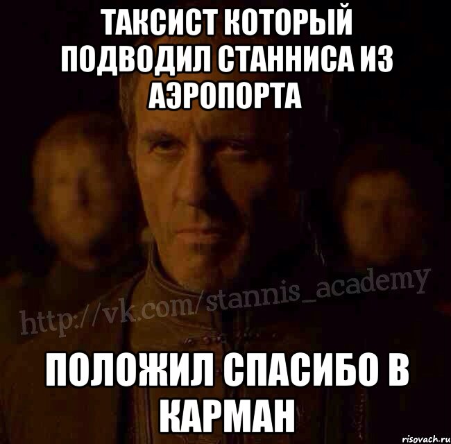 Таксист который подводил Станниса из аэропорта Положил спасибо в карман, Мем  Академия Станниса