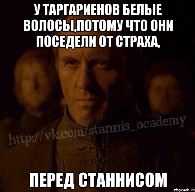 У Таргариенов белые волосы,потому что они поседели от страха, перед Станнисом, Мем  Академия Станниса