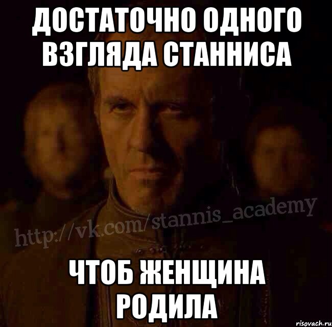 Достаточно одного взгляда станниса чтоб женщина родила, Мем  Академия Станниса