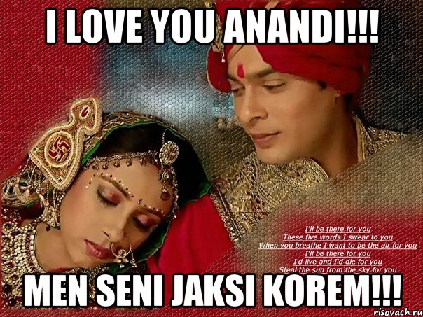 I love you Anandi!!! Men Seni Jaksi Korem!!!