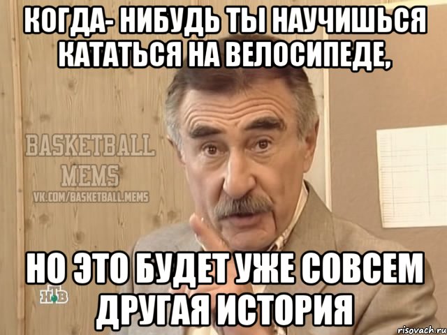 Когда- нибудь ты научишься кататься на велосипеде, Но это будет уже совсем другая история