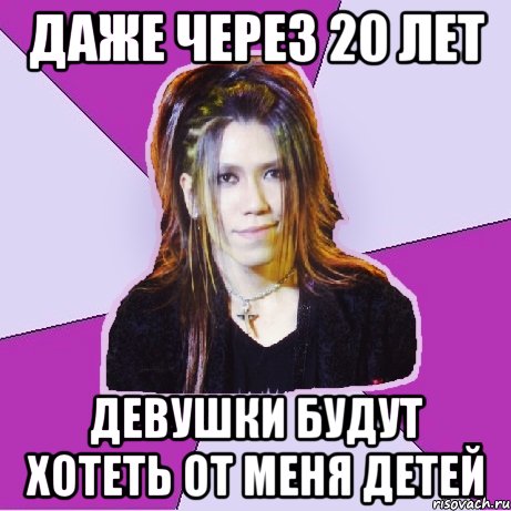 Даже через 20 лет девушки будут хотеть от меня детей