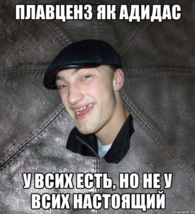 ПЛАВЦЕНЗ ЯК АДИДАС У ВСИХ ЕСТЬ, НО НЕ У ВСИХ НАСТОЯЩИЙ