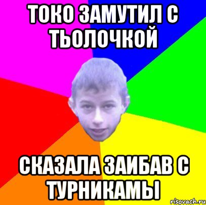 Токо замутил с тьолочкой сказала заибав с турникамы