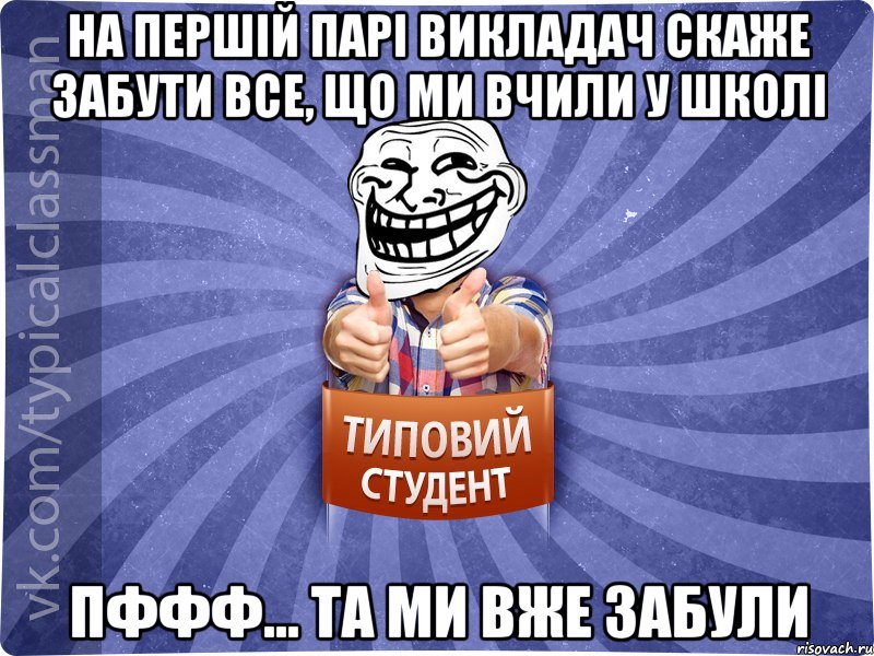 на першій парі викладач скаже забути все, що ми вчили у школі пффф... та ми вже забули, Мем АВПУК22543