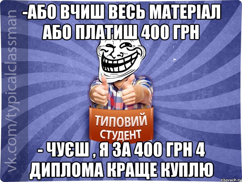 -Або вчиш весь матеріал або платиш 400 грн - Чуєш , я за 400 грн 4 диплома краще куплю, Мем АВПУК22543