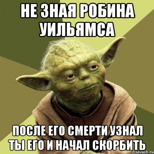 Не зная робина уильямса после его смерти узнал ты его и начал скорбить
