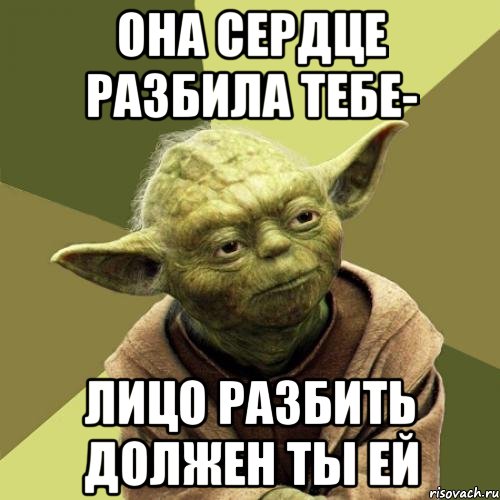 Она сердце разбила тебе- Лицо разбить должен ты ей