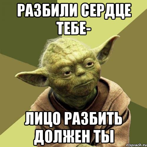 Разбили сердце тебе- Лицо разбить должен ты