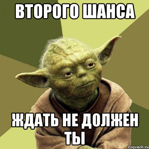 Второго шанса Ждать не должен ты