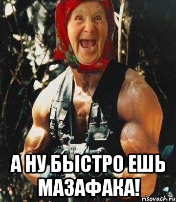  А ну быстро ешь мазафака!